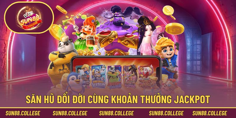 Săn hũ đổi đời cùng khoản thưởng Jackpot hậu hĩnh
